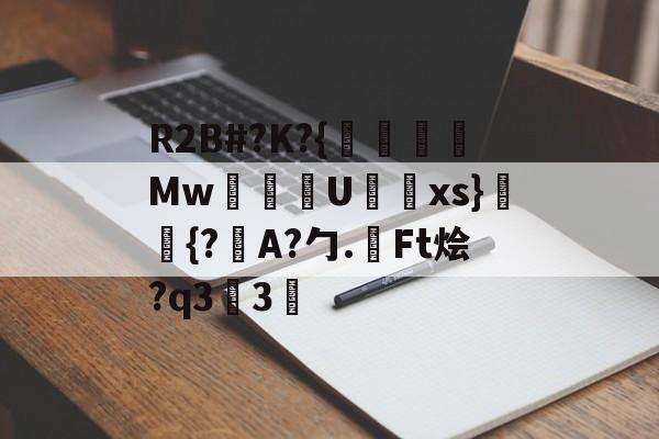 包含R2B#?K?{沒線Mw塂U蝚xs}潈鉦{?瞕A?勹.檃Ft烩?q33的词条